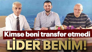 Kimse beni transfer etmedi LİDER BENİM!